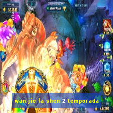 wan jie fa shen 2 temporada